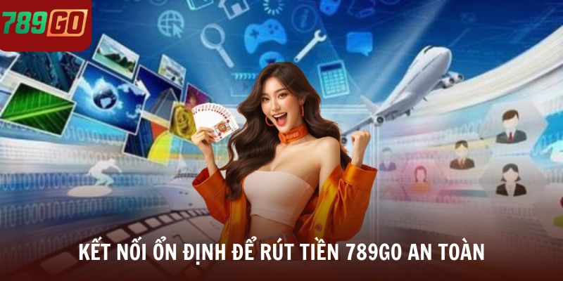 Kết nối ổn định để rút tiền 789Go an toàn