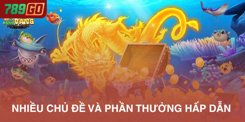 Bắn cá 789Go rất phong phú về các chủ đề và phần thưởng hấp dẫn
