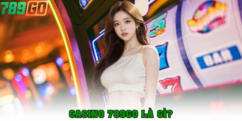 Casino 789Go là gì?