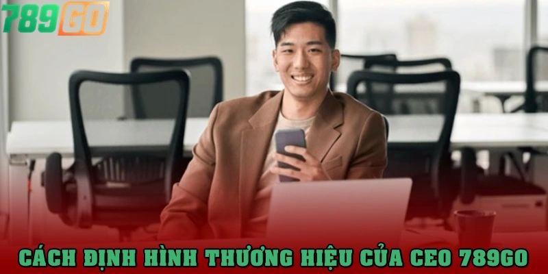 CEO 789Go và cách định hình thương hiệu