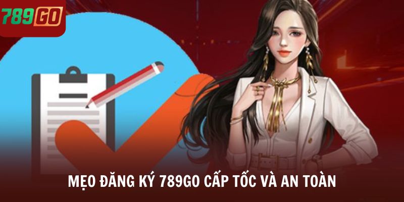 Mẹo đăng ký 789Go cấp tốc và an toàn