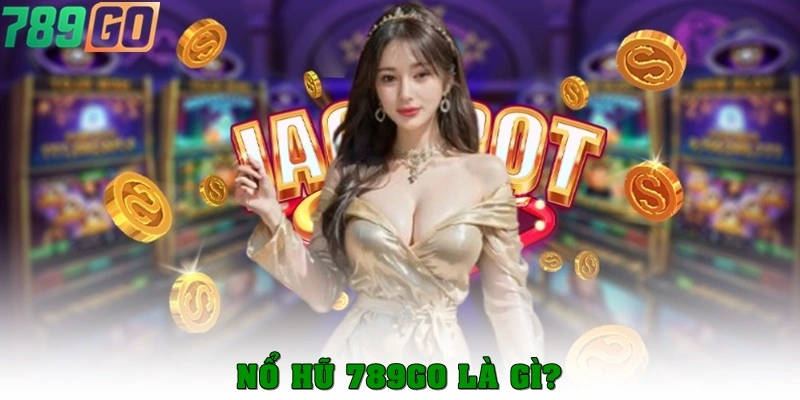Nổ hũ 789Go là gì