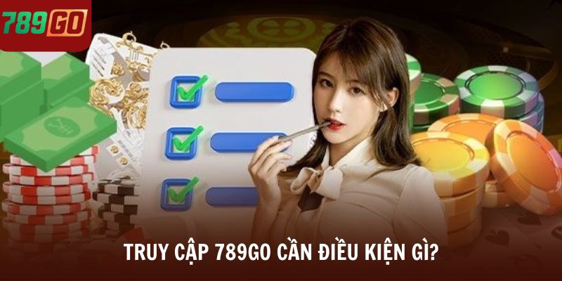 Truy cập 789Go cần điều kiện gì?